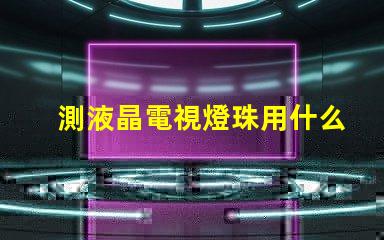 測液晶電視燈珠用什么儀器
