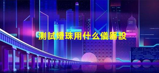 測試燈珠用什么儀器設備