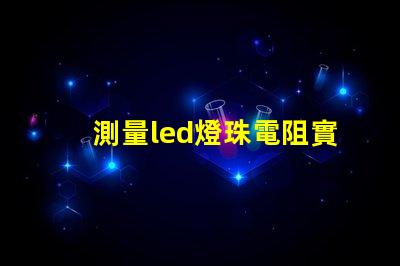 測量led燈珠電阻實(shí)驗(yàn)