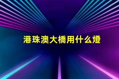 港珠澳大橋用什么燈