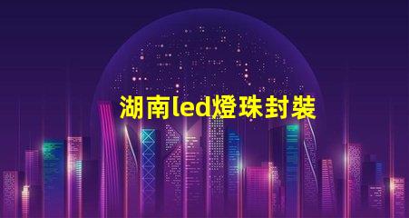 湖南led燈珠封裝