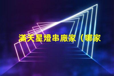 滿天星燈串廠家（哪家滿天星燈串廠家好）