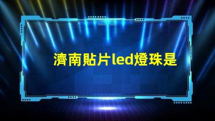 濟南貼片led燈珠是什么