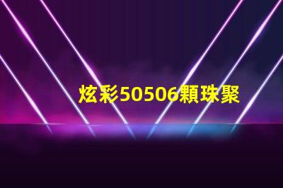 炫彩50506顆珠聚力,打造絢麗光影
