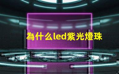 為什么led紫光燈珠衰減很厲害？