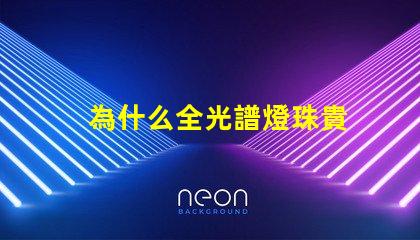 為什么全光譜燈珠貴