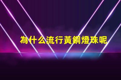 為什么流行黃銅燈珠呢