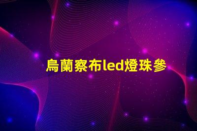 烏蘭察布led燈珠參數