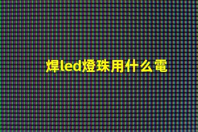 焊led燈珠用什么電烙鐵