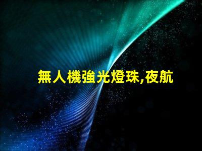 無人機強光燈珠,夜航照明怎么選