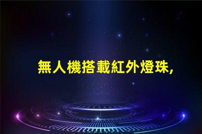 無人機搭載紅外燈珠,夜間偵查利器嗎