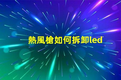 熱風槍如何拆卸led燈珠