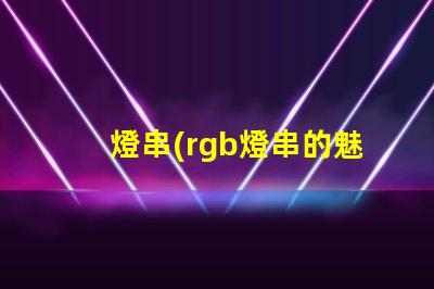 燈串(rgb燈串的魅力)