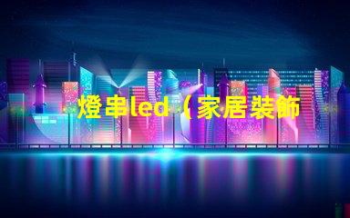 燈串led（家居裝飾的亮點）