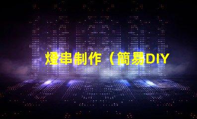 燈串制作（簡易DIY燈串制作教程）