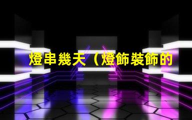 燈串幾天（燈飾裝飾的時間）