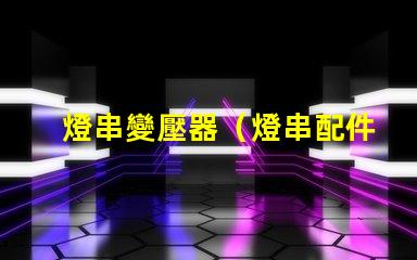 燈串變壓器（燈串配件選擇指南）