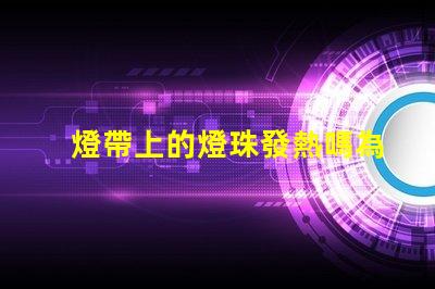 燈帶上的燈珠發熱嗎為什么