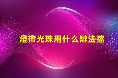 燈帶光珠用什么辦法擋得住