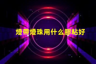 燈帶燈珠用什么膠粘好