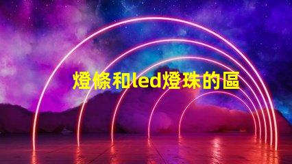 燈條和led燈珠的區(qū)別