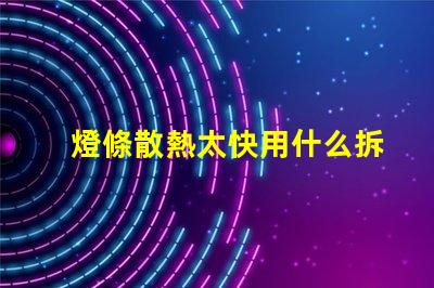 燈條散熱太快用什么拆燈珠