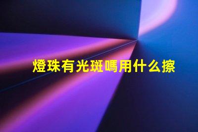 燈珠有光斑嗎用什么擦拭