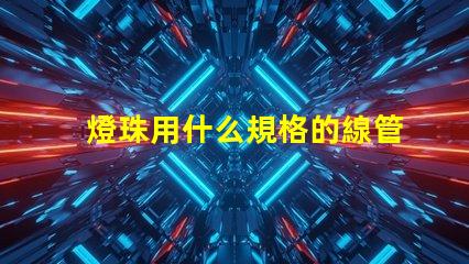 燈珠用什么規格的線管合適