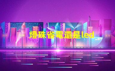 燈珠省電還是led