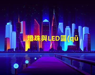 燈珠與LED區(qū)別