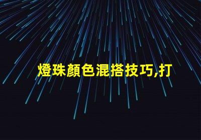 燈珠顏色混搭技巧,打造炫彩幻覺