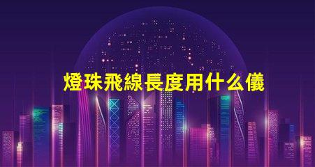 燈珠飛線長度用什么儀器