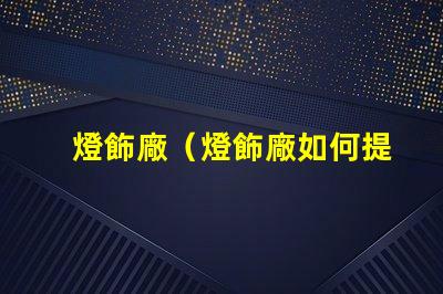 燈飾廠（燈飾廠如何提高產品質量）