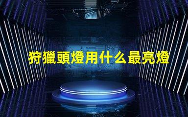 狩獵頭燈用什么最亮燈珠