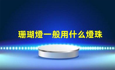 珊瑚燈一般用什么燈珠