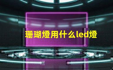 珊瑚燈用什么led燈珠