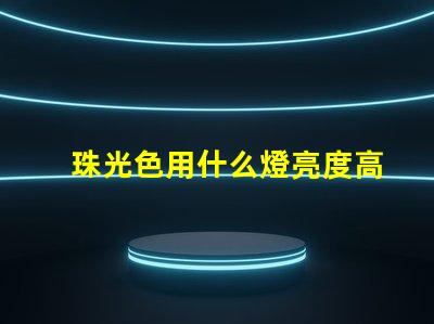 珠光色用什么燈亮度高好