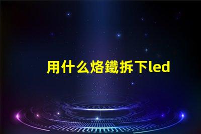 用什么烙鐵拆下led燈珠