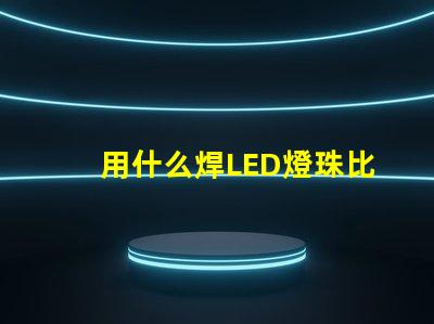 用什么焊LED燈珠比較好