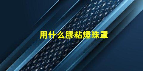 用什么膠粘燈珠罩