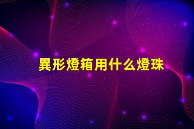 異形燈箱用什么燈珠