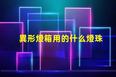 異形燈箱用的什么燈珠材質