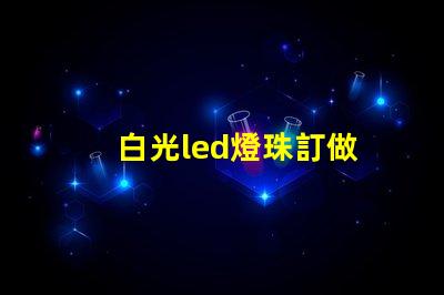 白光led燈珠訂做