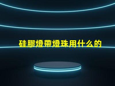 硅膠燈帶燈珠用什么的