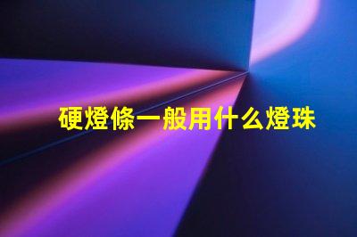 硬燈條一般用什么燈珠