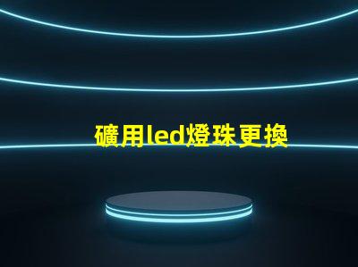 礦用led燈珠更換