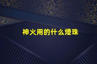 神火用的什么燈珠