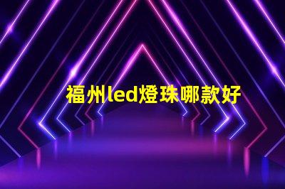 福州led燈珠哪款好
