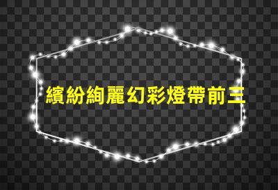 繽紛絢麗幻彩燈帶前三顆燈珠炫彩亮相