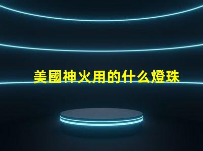 美國神火用的什么燈珠